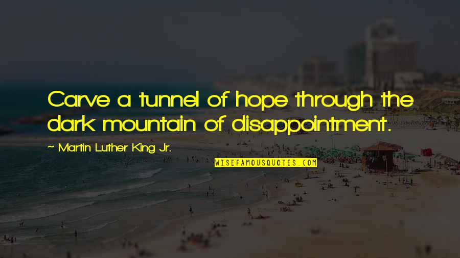 Dark Mountain Quotes By Martin Luther King Jr.: Carve a tunnel of hope through the dark Dark Mountain Quotes By Martin Luther King Jr.: Carve a tunnel of hope through the dark