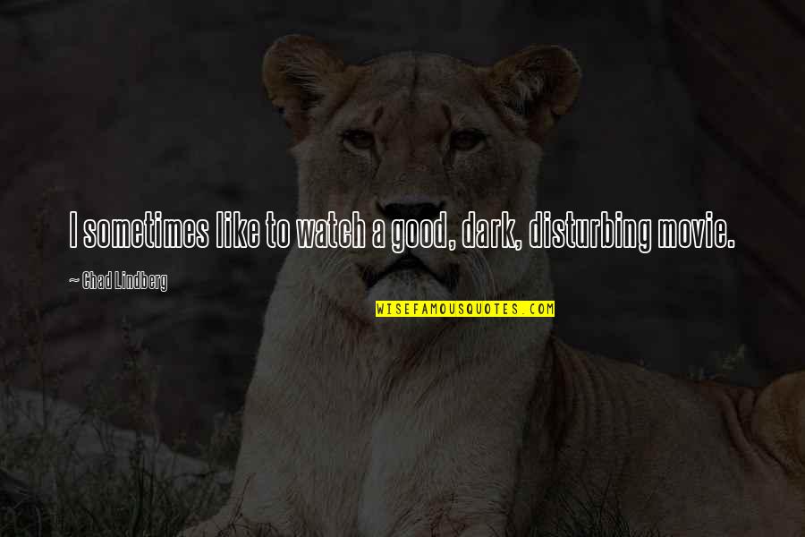 Dark Movie Quotes By Chad Lindberg: I sometimes like to watch a good, dark, Dark Movie Quotes By Chad Lindberg: I sometimes like to watch a good, dark,