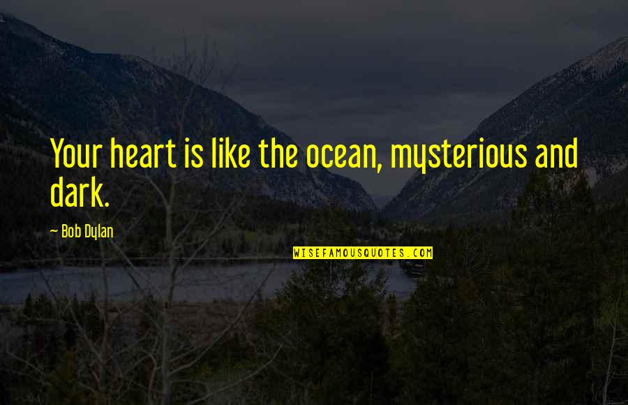 Dark Mysterious Quotes By Bob Dylan: Your heart is like the ocean, mysterious and