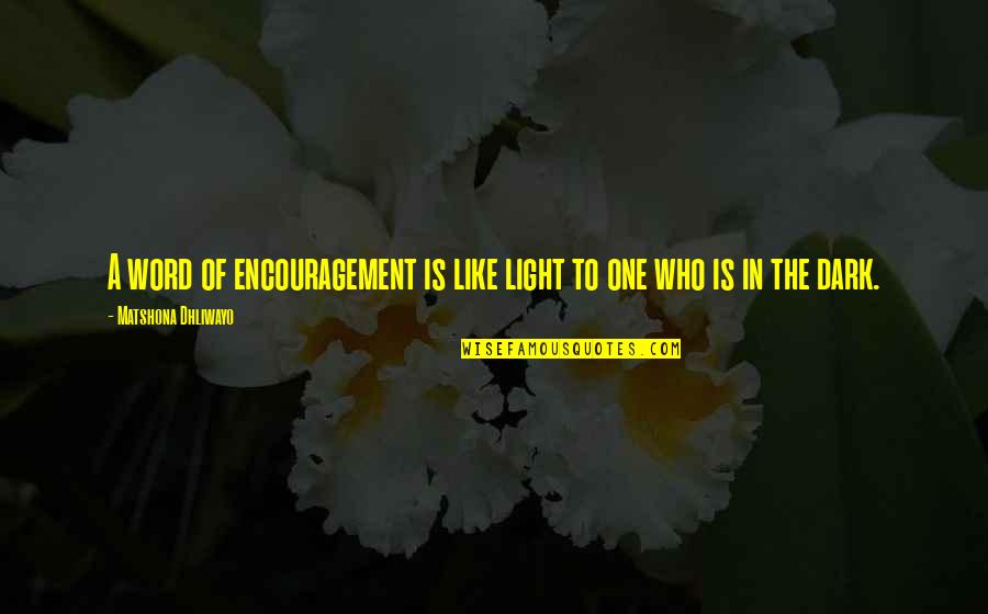 Dark One Quotes By Matshona Dhliwayo: A word of encouragement is like light to
