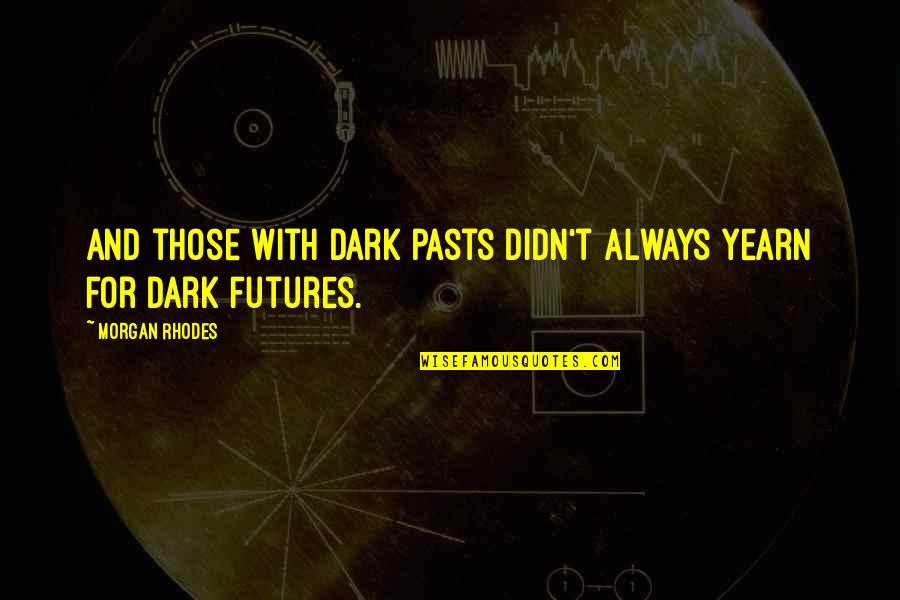 Dark Pasts Quotes By Morgan Rhodes: And those with dark pasts didn't always yearn