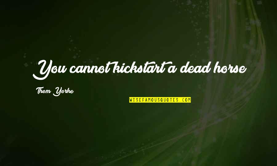 Dark Paths Quotes By Thom Yorke: You cannot kickstart a dead horse