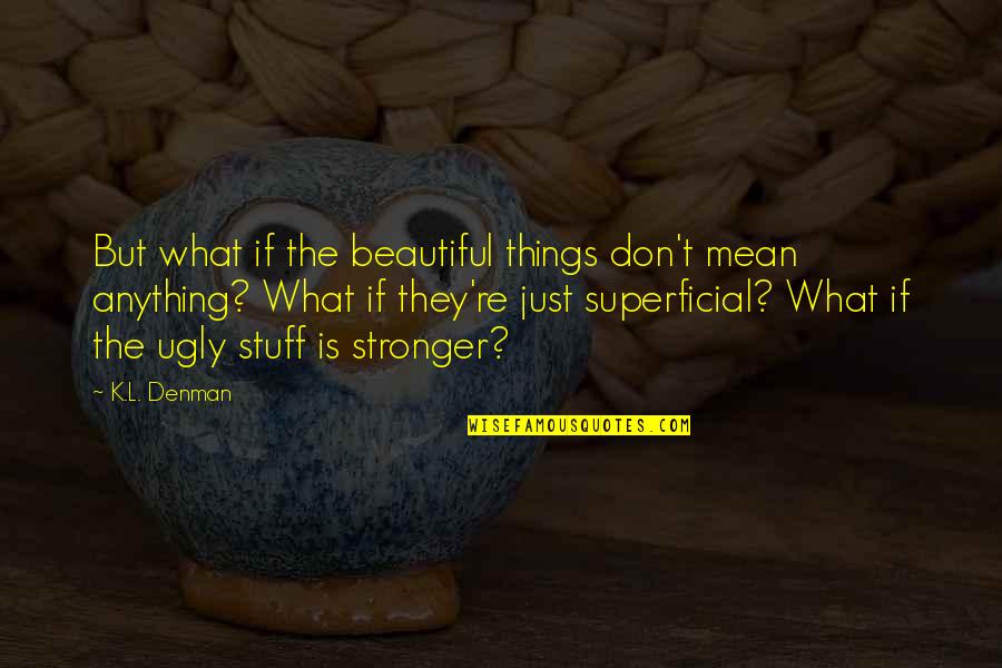 Dark Phase Of Life Quotes By K.L. Denman: But what if the beautiful things don't mean Dark Phase Of Life Quotes By K.L. Denman: But what if the beautiful things don't mean