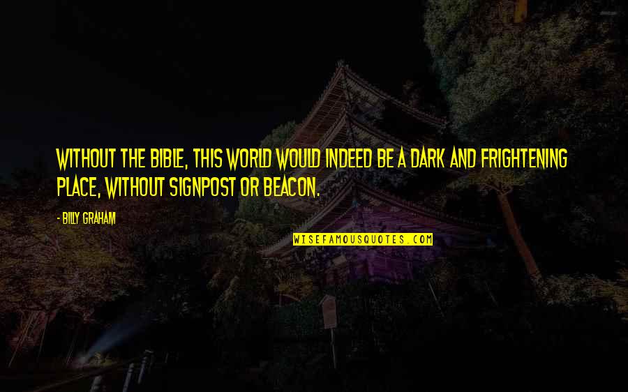 Dark Place Quotes By Billy Graham: Without the Bible, this world would indeed be