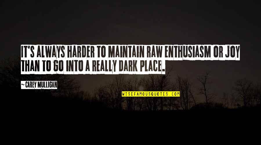 Dark Place Quotes By Carey Mulligan: It's always harder to maintain raw enthusiasm or