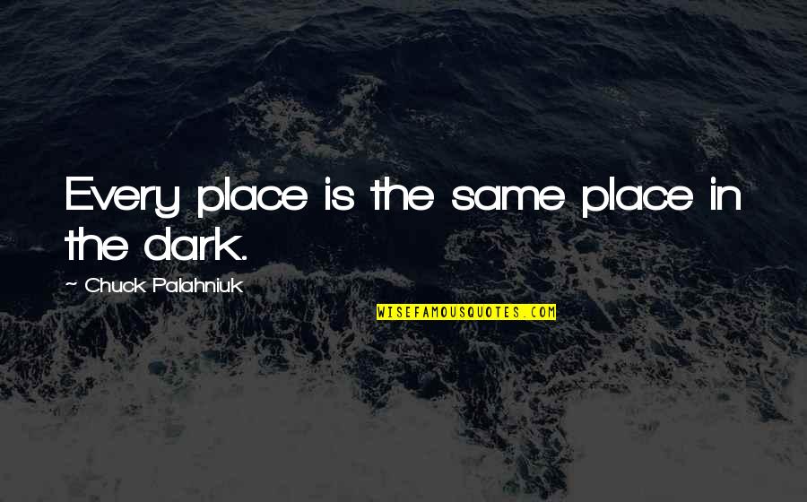 Dark Place Quotes By Chuck Palahniuk: Every place is the same place in the