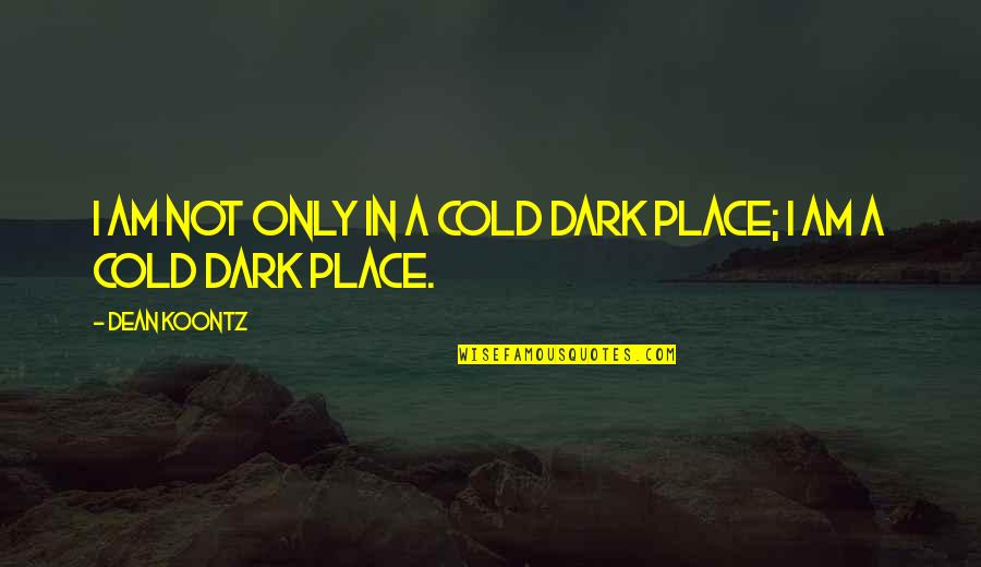 Dark Place Quotes By Dean Koontz: I am not only in a cold dark