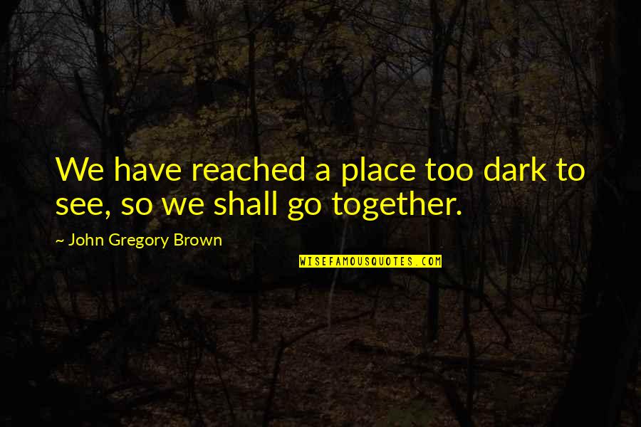 Dark Place Quotes By John Gregory Brown: We have reached a place too dark to