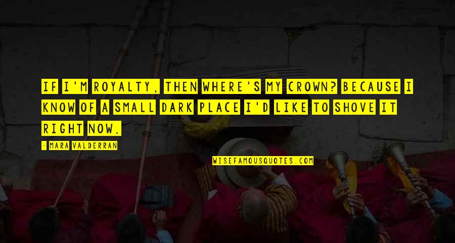 Dark Place Quotes By Mara Valderran: If I'm royalty, then where's my crown? Because