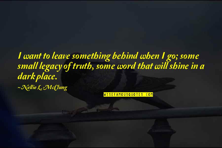 Dark Place Quotes By Nellie L. McClung: I want to leave something behind when I