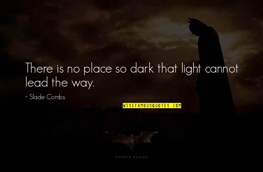 Dark Place Quotes By Slade Combs: There is no place so dark that light