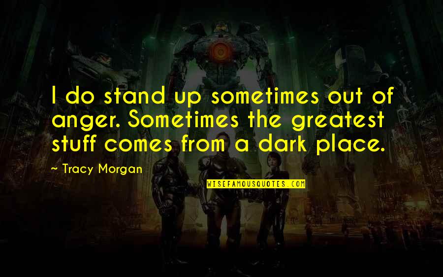 Dark Place Quotes By Tracy Morgan: I do stand up sometimes out of anger.