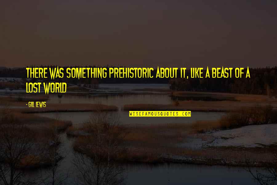 Dark Places Of The Mind Quotes By Gill Lewis: There was something prehistoric about it, like a