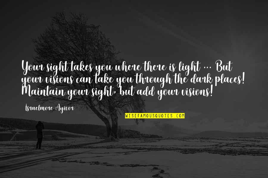 Dark Places Quotes By Israelmore Ayivor: Your sight takes you where there is light