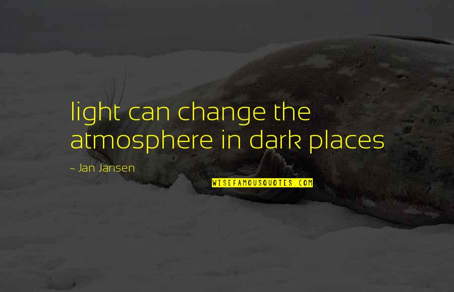 Dark Places Quotes By Jan Jansen: light can change the atmosphere in dark places