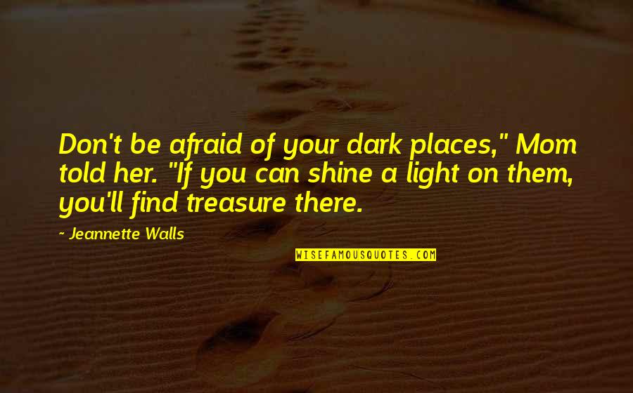 Dark Places Quotes By Jeannette Walls: Don't be afraid of your dark places," Mom
