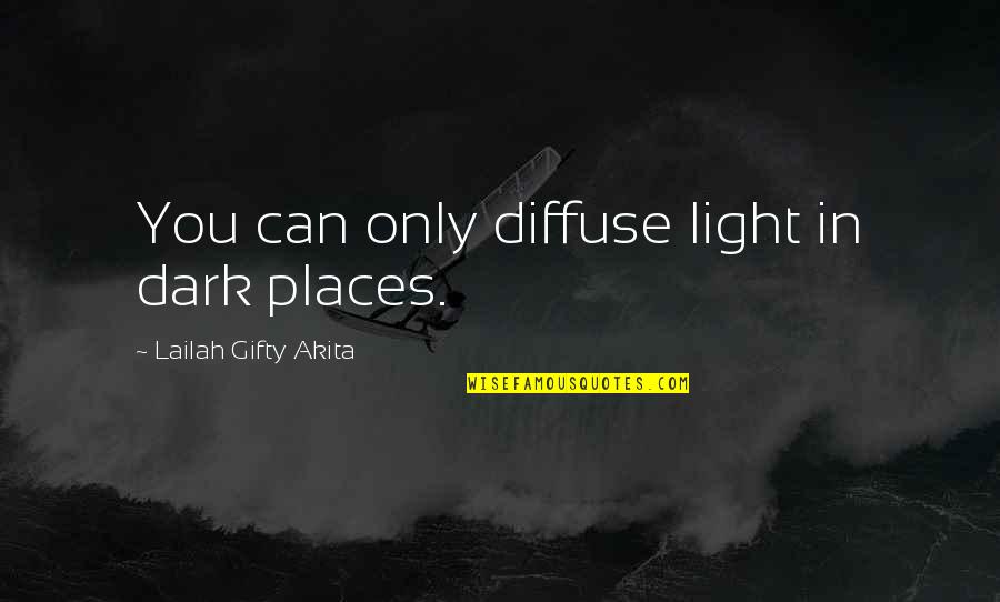 Dark Places Quotes By Lailah Gifty Akita: You can only diffuse light in dark places.