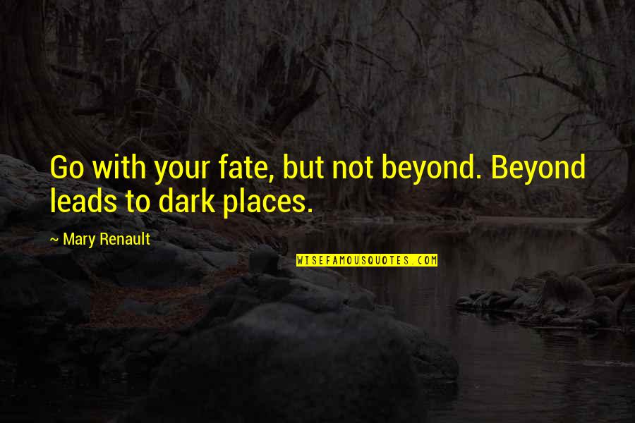 Dark Places Quotes By Mary Renault: Go with your fate, but not beyond. Beyond