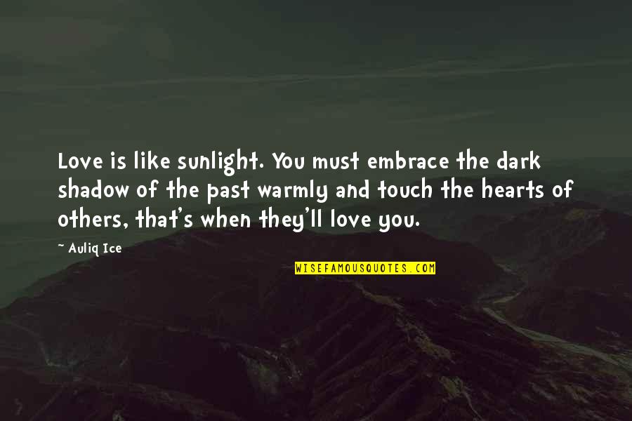Dark Quotes And Quotes By Auliq Ice: Love is like sunlight. You must embrace the