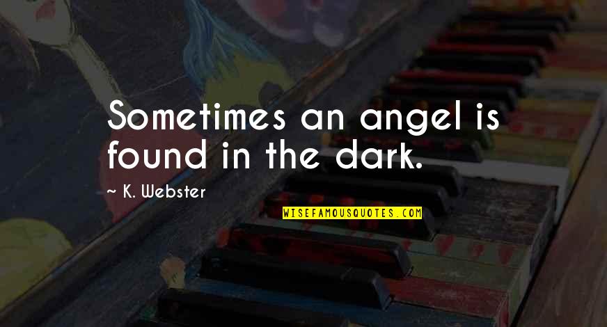 Dark Quotes And Quotes By K. Webster: Sometimes an angel is found in the dark.