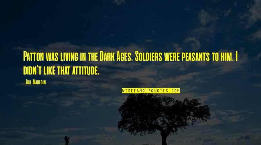 Dark Quotes By Bill Mauldin: Patton was living in the Dark Ages. Soldiers