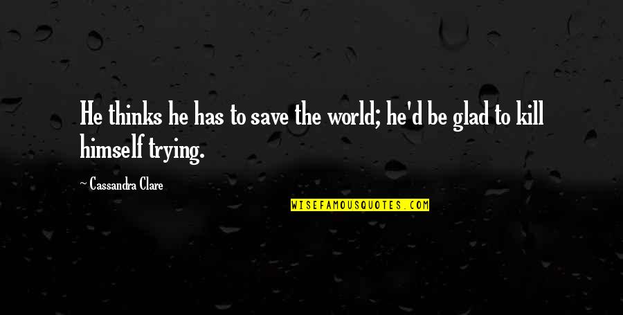 Dark Retelling Quotes By Cassandra Clare: He thinks he has to save the world; Dark Retelling Quotes By Cassandra Clare: He thinks he has to save the world;
