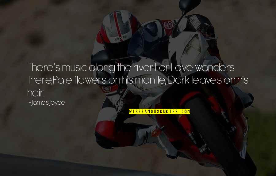 Dark River Quotes By James Joyce: There's music along the river For Love wanders