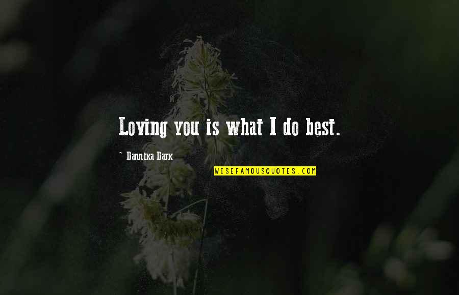 Dark Romantic Love Quotes By Dannika Dark: Loving you is what I do best.