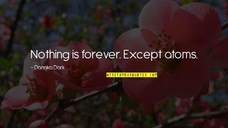 Dark Series Quotes By Dannika Dark: Nothing is forever. Except atoms. Dark Series Quotes By Dannika Dark: Nothing is forever. Except atoms.