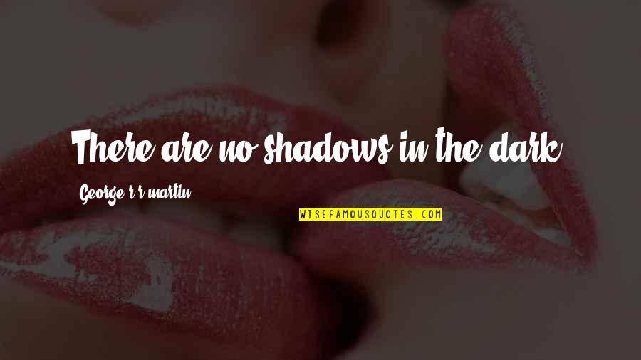 Dark Shadows Quotes By George R R Martin: There are no shadows in the dark.