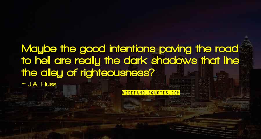 Dark Shadows Quotes By J.A. Huss: Maybe the good intentions paving the road to