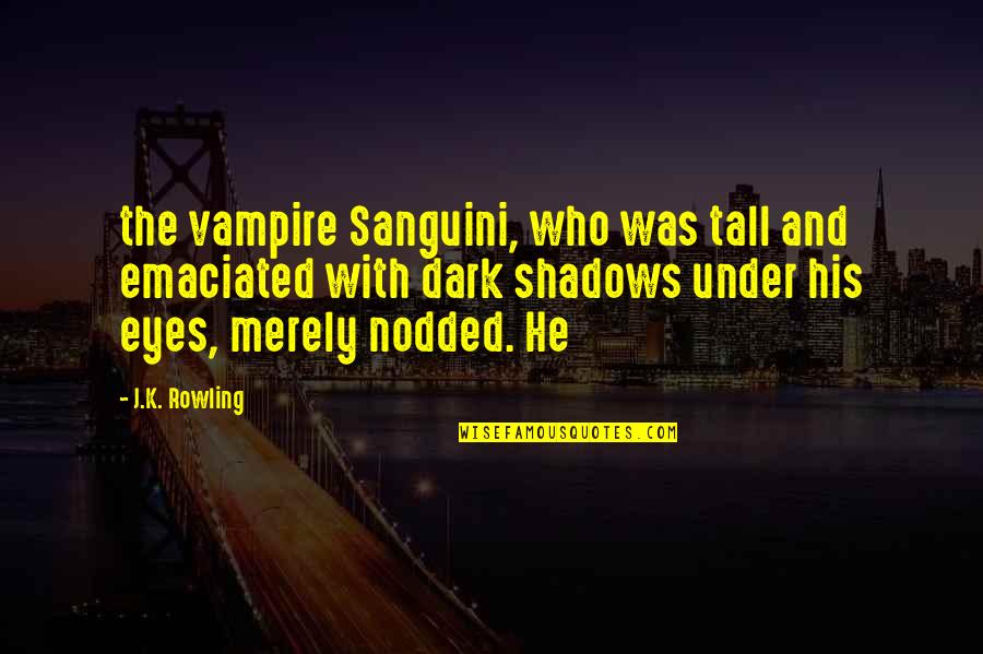 Dark Shadows Quotes By J.K. Rowling: the vampire Sanguini, who was tall and emaciated