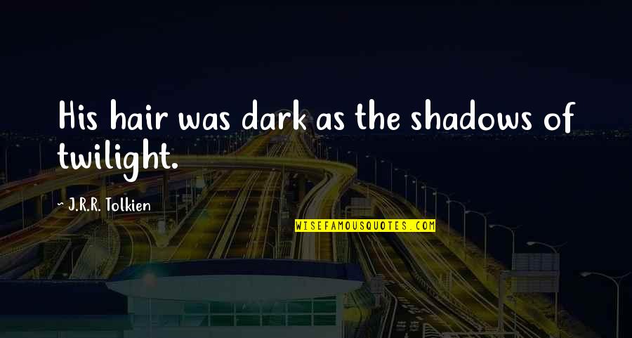 Dark Shadows Quotes By J.R.R. Tolkien: His hair was dark as the shadows of