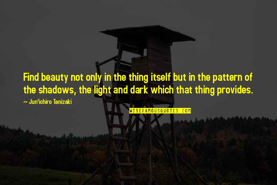 Dark Shadows Quotes By Jun'ichiro Tanizaki: Find beauty not only in the thing itself