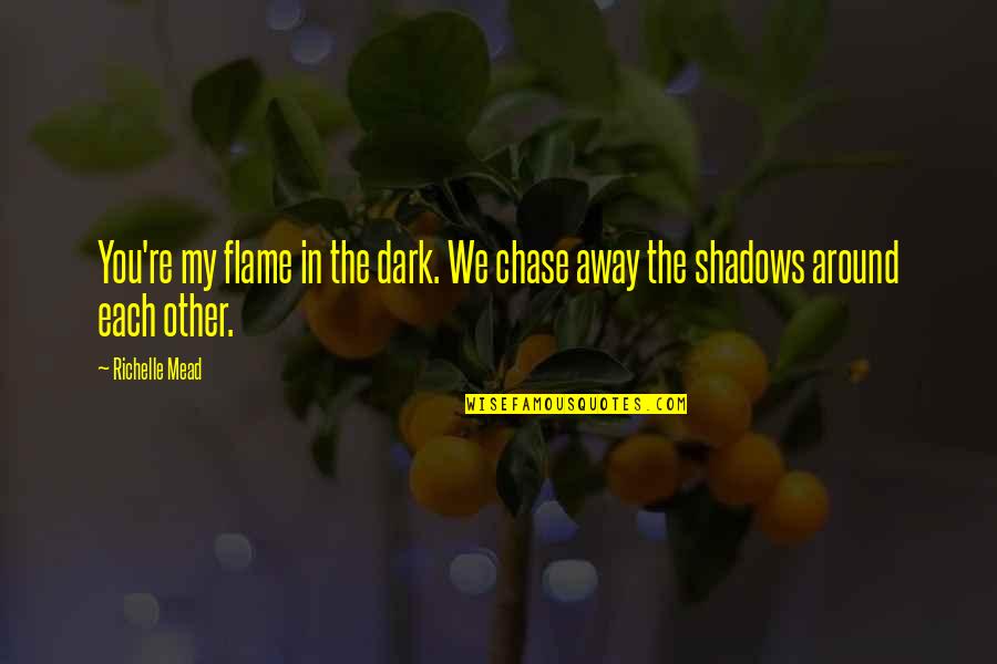 Dark Shadows Quotes By Richelle Mead: You're my flame in the dark. We chase