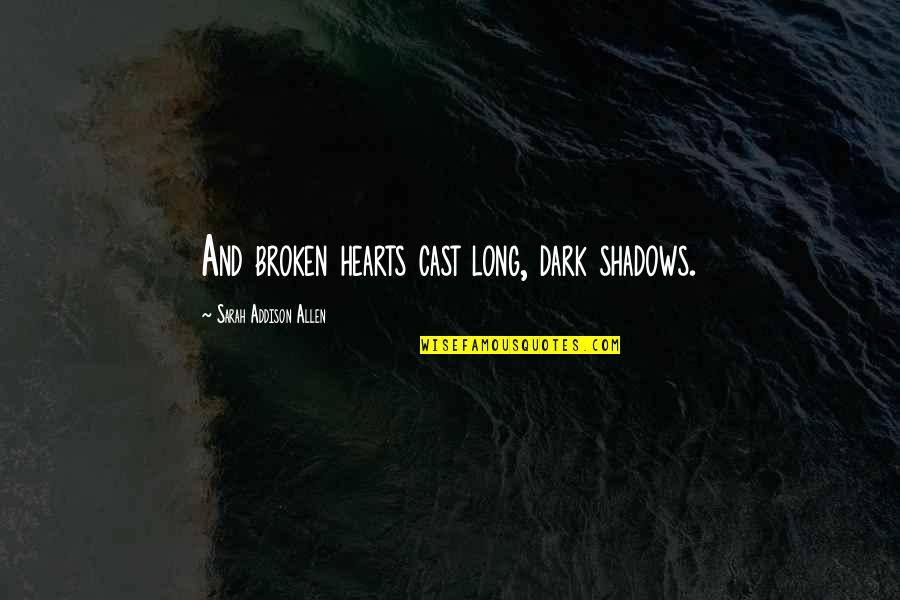 Dark Shadows Quotes By Sarah Addison Allen: And broken hearts cast long, dark shadows.