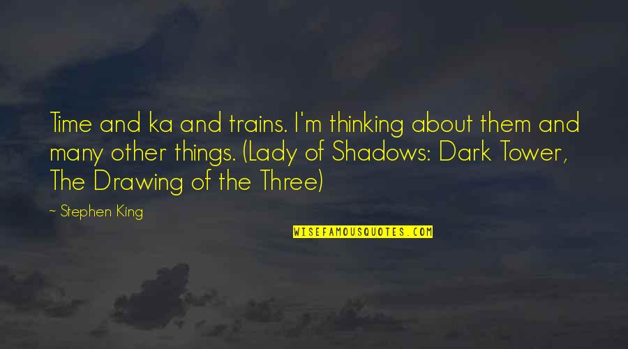 Dark Shadows Quotes By Stephen King: Time and ka and trains. I'm thinking about