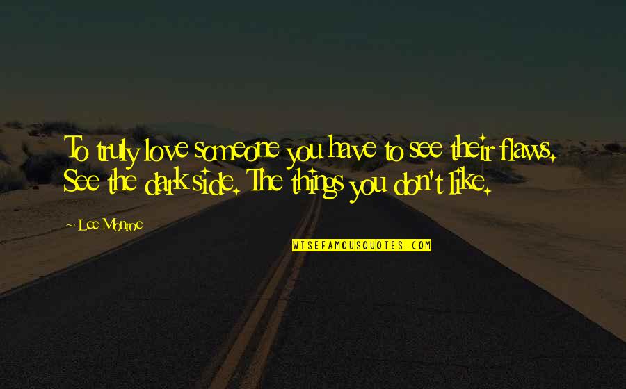 Dark Side Love Quotes By Lee Monroe: To truly love someone you have to see
