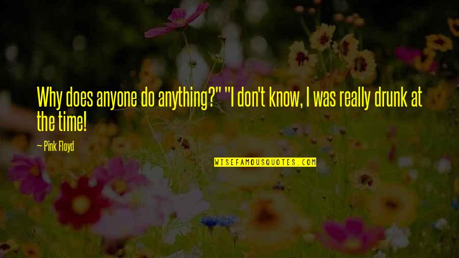 Dark Side Moon Quotes By Pink Floyd: Why does anyone do anything?" "I don't know,