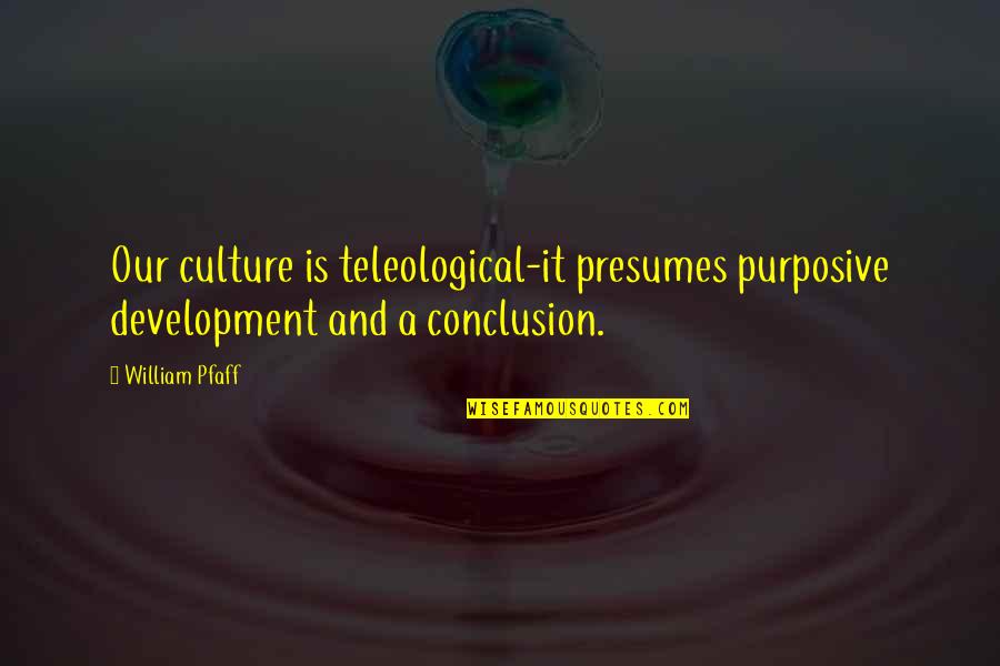 Dark Side Moon Quotes By William Pfaff: Our culture is teleological-it presumes purposive development and