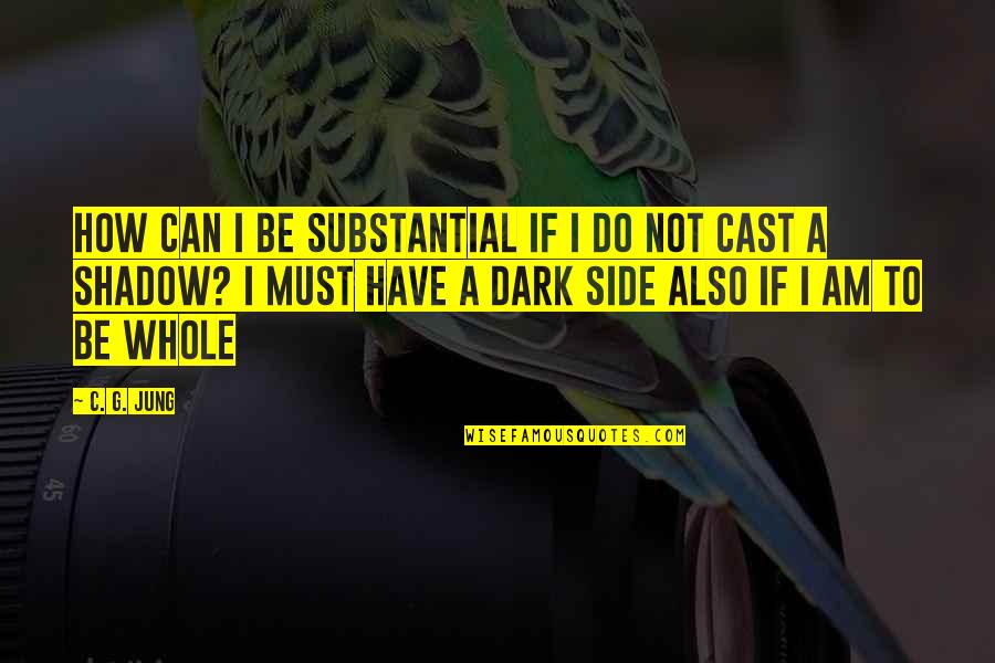 Dark Side Shadow Quotes By C. G. Jung: How can I be substantial if I do