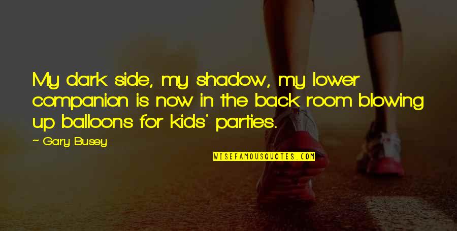 Dark Side Shadow Quotes By Gary Busey: My dark side, my shadow, my lower companion