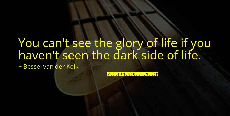 Dark Sides Quotes By Bessel Van Der Kolk: You can't see the glory of life if