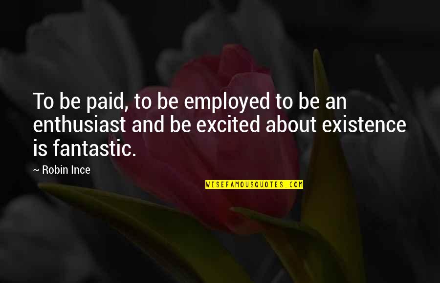 Dark Skinned Man Quotes By Robin Ince: To be paid, to be employed to be Dark Skinned Man Quotes By Robin Ince: To be paid, to be employed to be