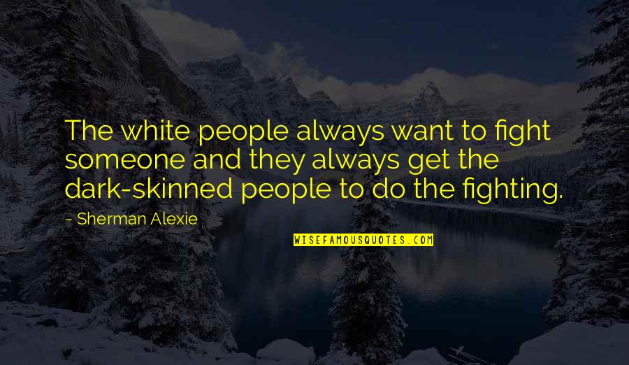 Dark Skinned Quotes By Sherman Alexie: The white people always want to fight someone