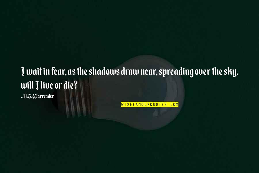 Dark Sky Quotes By H.G. Warrender: I wait in fear, as the shadows draw Dark Sky Quotes By H.G. Warrender: I wait in fear, as the shadows draw