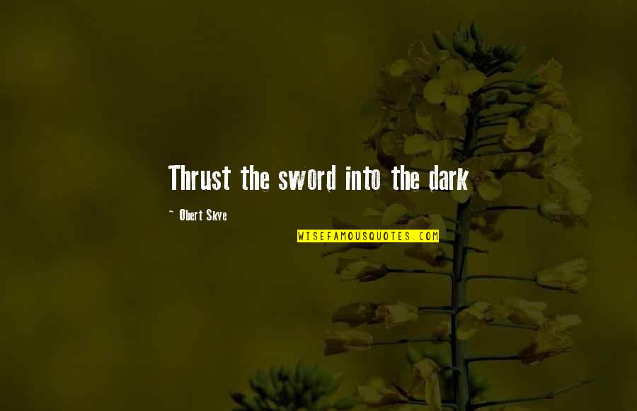 Dark Skye Quotes By Obert Skye: Thrust the sword into the dark Dark Skye Quotes By Obert Skye: Thrust the sword into the dark