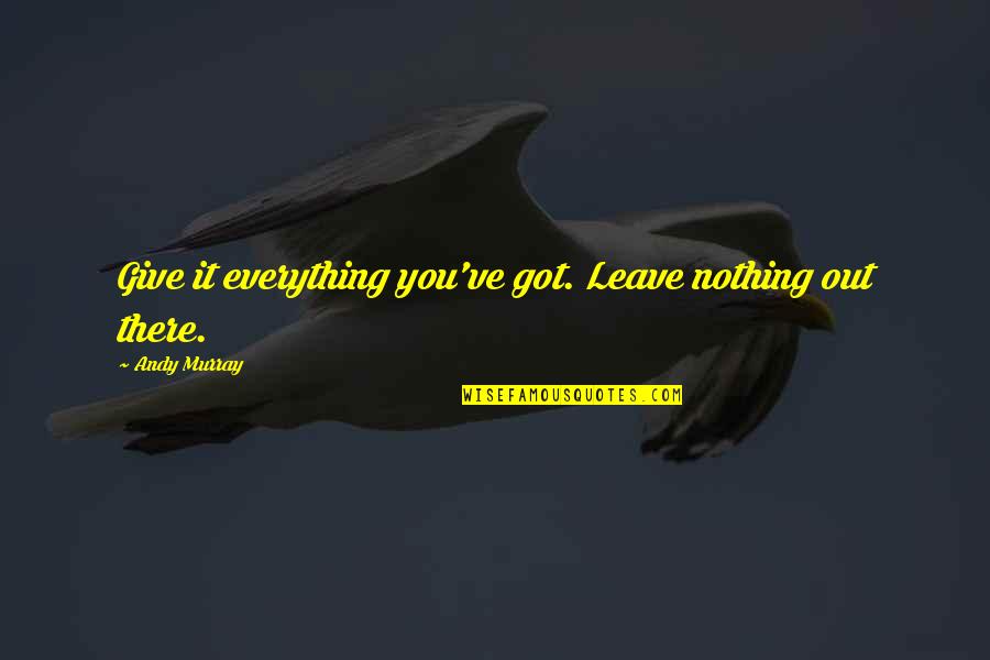 Dark Soulful Quotes By Andy Murray: Give it everything you've got. Leave nothing out