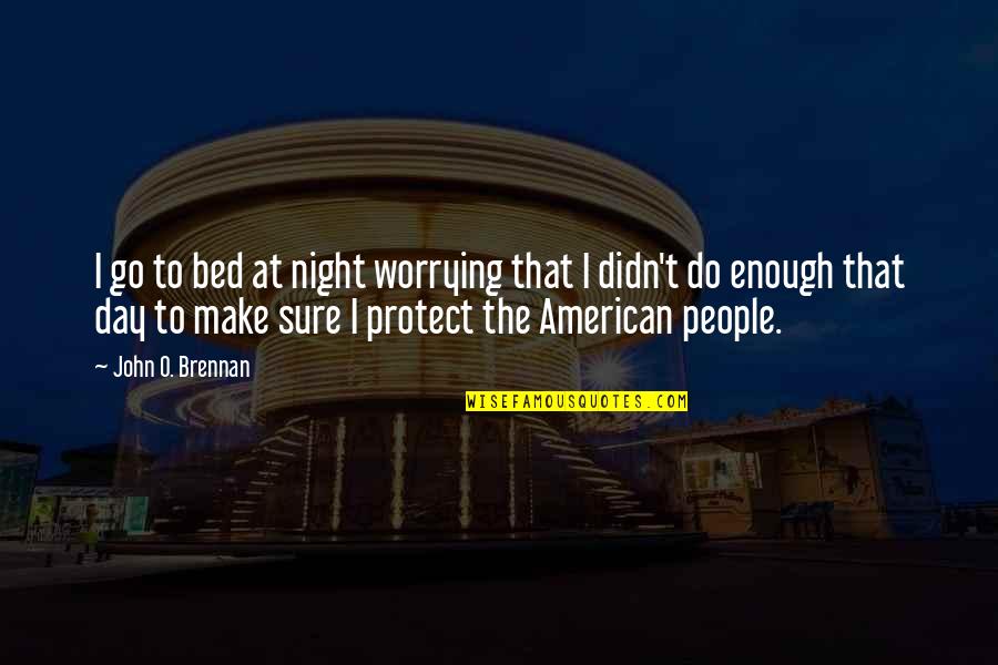 Dark Souls Depressing Quotes By John O. Brennan: I go to bed at night worrying that Dark Souls Depressing Quotes By John O. Brennan: I go to bed at night worrying that