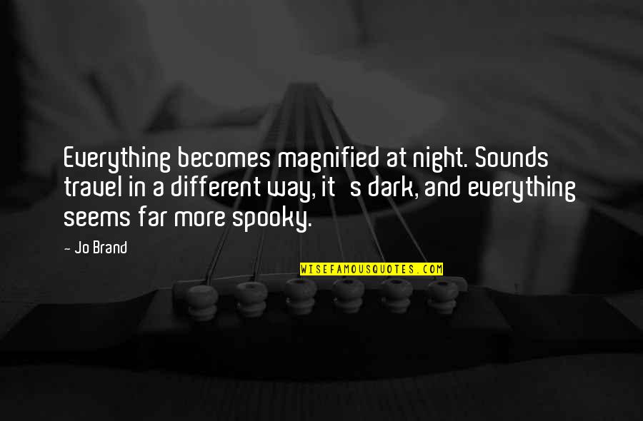 Dark Spooky Quotes By Jo Brand: Everything becomes magnified at night. Sounds travel in